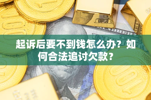 北京起诉后要不到钱怎么办？如何合法追讨欠款？