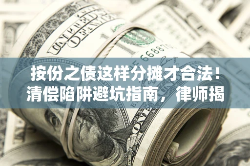 北京按份之债这样分摊才合法！清偿陷阱避坑指南，律师揭秘关键条款