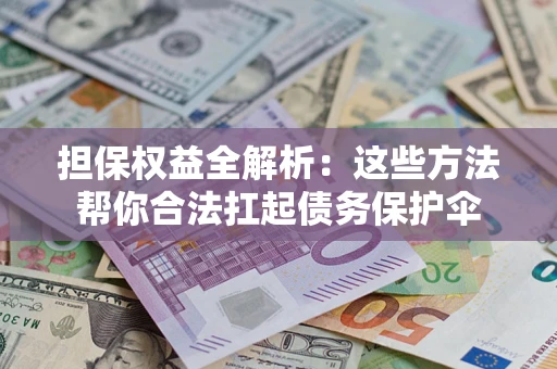 北京担保权益全解析：这些方法帮你合法扛起债务保护伞