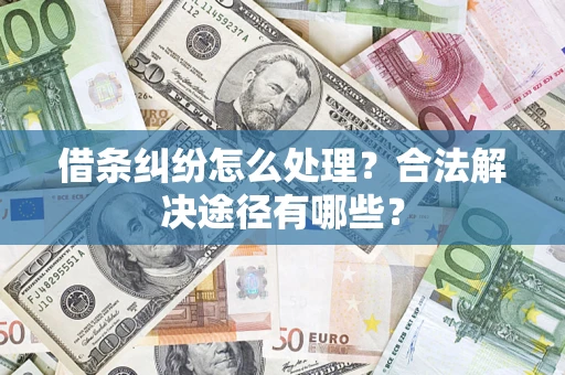 北京借条纠纷怎么处理？合法解决途径有哪些？