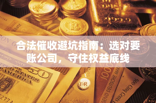 北京合法催收避坑指南：选对要账公司，守住权益底线