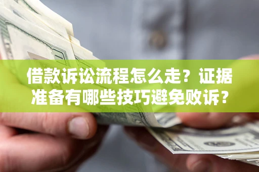 北京借款诉讼流程怎么走？证据准备有哪些技巧避免败诉？