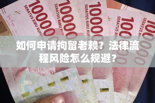 北京如何申请拘留老赖？法律流程风险怎么规避？