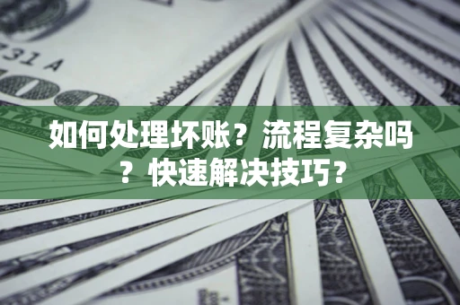 北京如何处理坏账？流程复杂吗？快速解决技巧？
