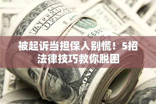北京被起诉当担保人别慌！5招法律技巧救你脱困