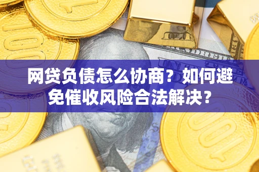北京网贷负债怎么协商？如何避免催收风险合法解决？