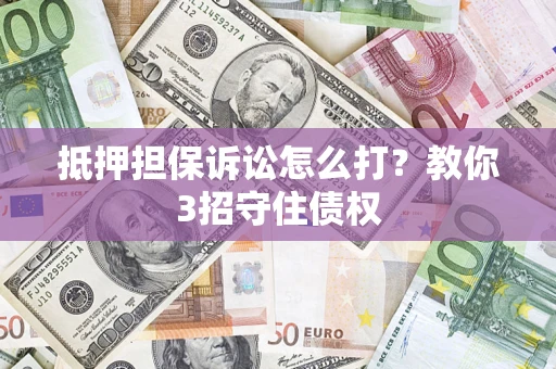 北京抵押担保诉讼怎么打？教你3招守住债权