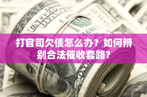 北京打官司欠债怎么办？如何辨别合法催收套路？