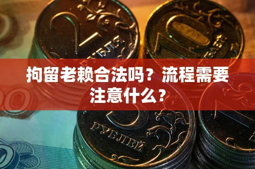 北京拘留老赖合法吗？流程需要注意什么？