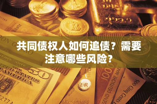 北京共同债权人如何追债？需要注意哪些风险？
