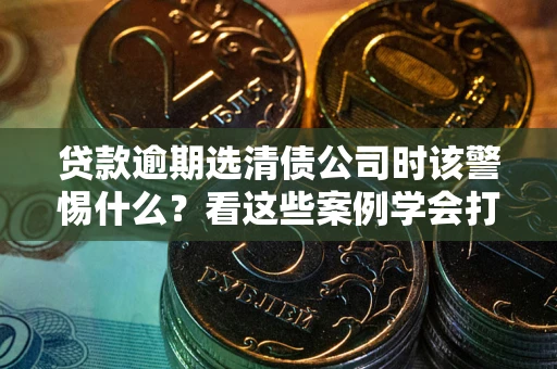 北京贷款逾期选清债公司时该警惕什么？看这些案例学会打翻身仗