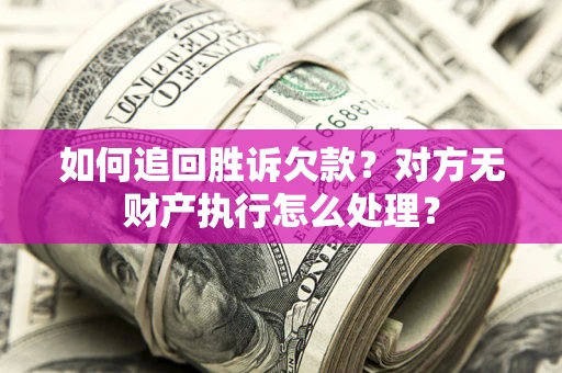 北京如何追回胜诉欠款？对方无财产执行怎么处理？