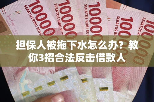 北京担保人被拖下水怎么办？教你3招合法反击借款人