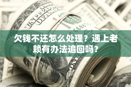 北京欠钱不还怎么处理？遇上老赖有办法追回吗？