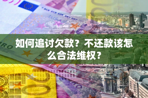 北京如何追讨欠款？不还款该怎么合法维权？