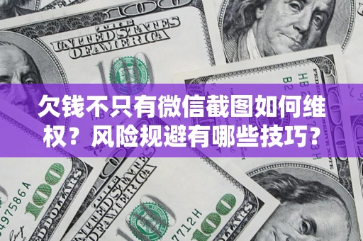 北京欠钱不只有微信截图如何维权？风险规避有哪些技巧？
