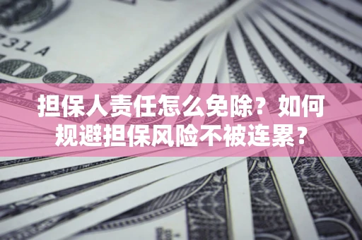 北京担保人责任怎么免除？如何规避担保风险不被连累？