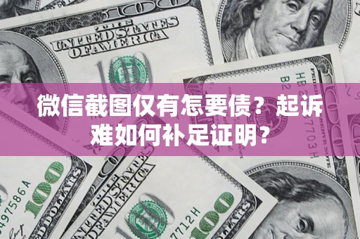 北京微信截图仅有怎要债？起诉难如何补足证明？