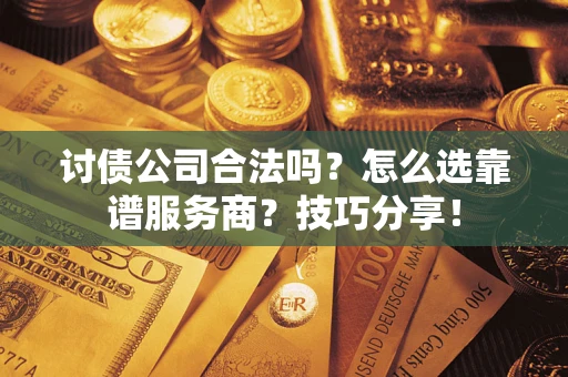 北京讨债公司合法吗？怎么选靠谱服务商？技巧分享！