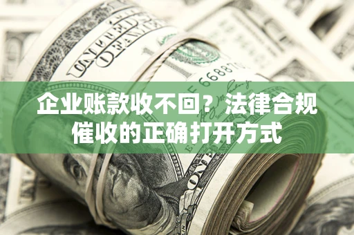 北京企业账款收不回？法律合规催收的正确打开方式