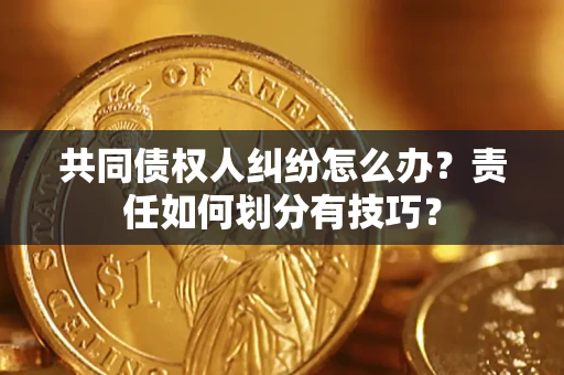北京共同债权人纠纷怎么办？责任如何划分有技巧？