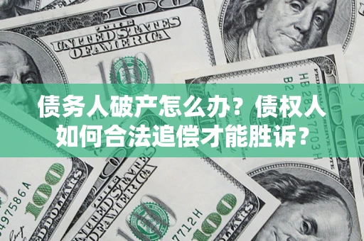 北京债务人破产怎么办？债权人如何合法追偿才能胜诉？