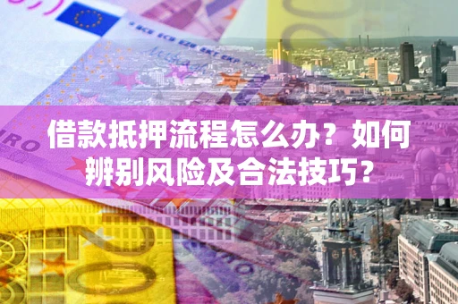 北京借款抵押流程怎么办？如何辨别风险及合法技巧？