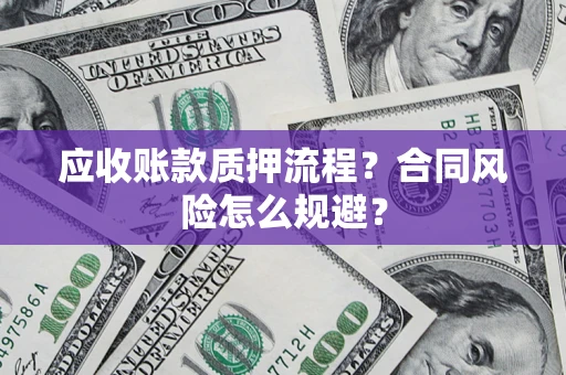 北京应收账款质押流程？合同风险怎么规避？