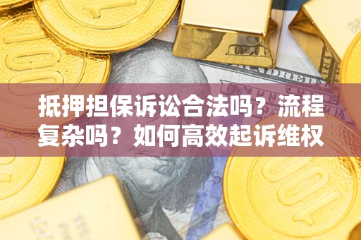 北京抵押担保诉讼合法吗？流程复杂吗？如何高效起诉维权？