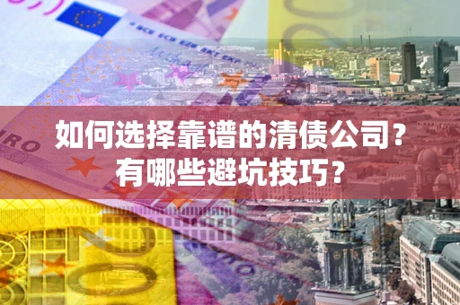 北京如何选择靠谱的清债公司？有哪些避坑技巧？