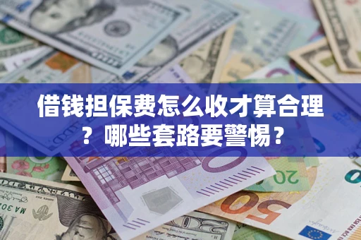 北京借钱担保费怎么收才算合理？哪些套路要警惕？