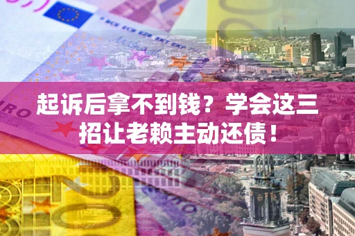 北京起诉后拿不到钱？学会这三招让老赖主动还债！