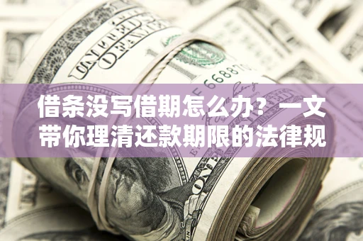 北京借条没写借期怎么办？一文带你理清还款期限的法律规则