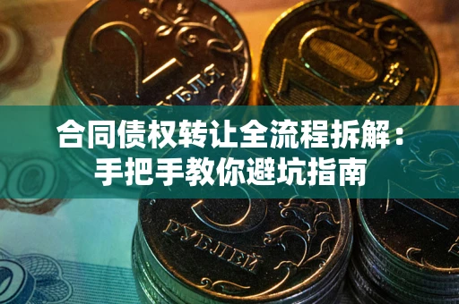 北京合同债权转让全流程拆解：手把手教你避坑指南