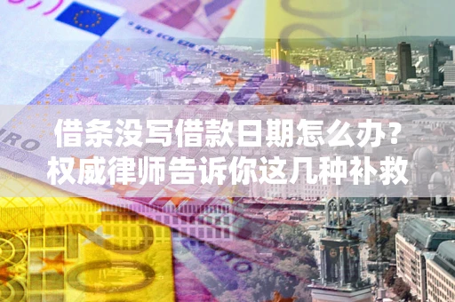 北京借条没写借款日期怎么办？权威律师告诉你这几种补救方法！