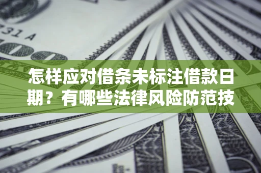 北京怎样应对借条未标注借款日期？有哪些法律风险防范技巧？