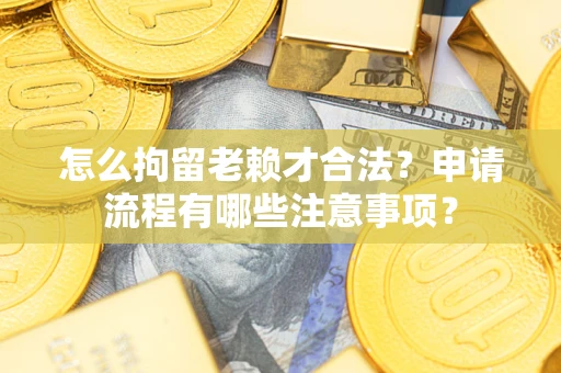 北京怎么拘留老赖才合法？申请流程有哪些注意事项？