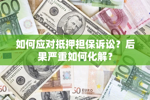 北京如何应对抵押担保诉讼？后果严重如何化解？