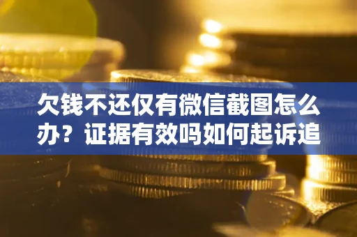 北京欠钱不还仅有微信截图怎么办？证据有效吗如何起诉追回欠款？