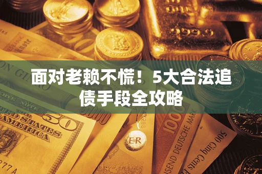 北京面对老赖不慌！5大合法追债手段全攻略