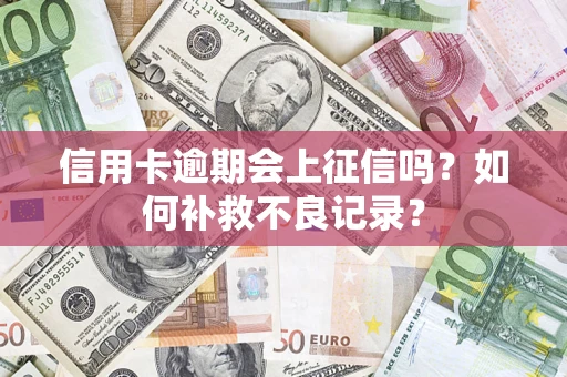 北京信用卡逾期会上征信吗？如何补救不良记录？