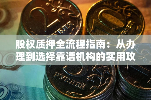 北京股权质押全流程指南：从办理到选择靠谱机构的实用攻略