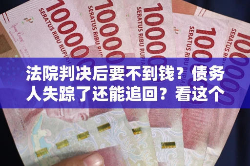 北京法院判决后要不到钱？债务人失踪了还能追回？看这个方法！