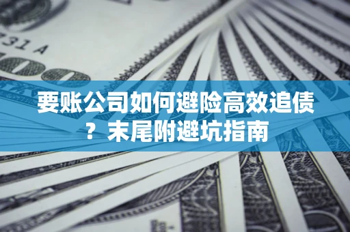 北京要账公司如何避险高效追债？末尾附避坑指南