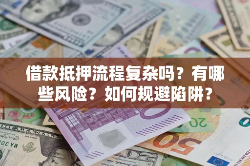 北京借款抵押流程复杂吗？有哪些风险？如何规避陷阱？