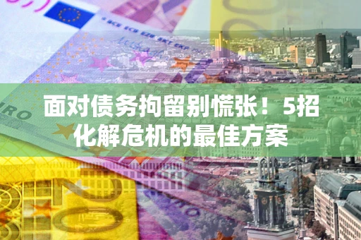 北京面对债务拘留别慌张！5招化解危机的最佳方案