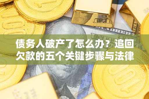 北京债务人破产了怎么办？追回欠款的五个关键步骤与法律策略