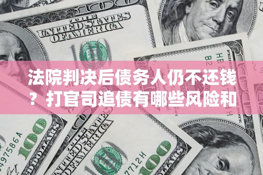 北京法院判决后债务人仍不还钱？打官司追债有哪些风险和技巧？