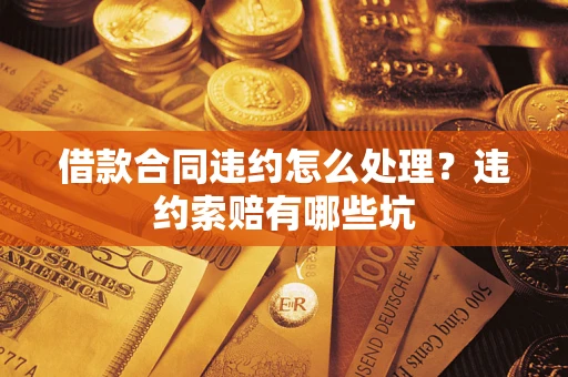 北京借款合同违约怎么处理？违约索赔有哪些坑