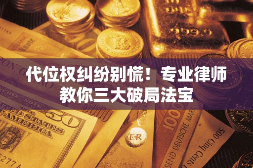北京代位权纠纷别慌！专业律师教你三大破局法宝